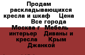 Продам 2 раскладывающихся кресла и шкаф  › Цена ­ 3 400 - Все города, Москва г. Мебель, интерьер » Диваны и кресла   . Крым,Джанкой